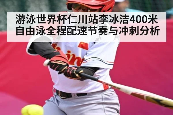 游泳世界杯仁川站李冰洁400米自由泳全程配速节奏与冲刺分析